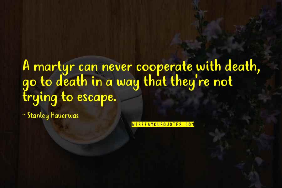 Hauerwas Quotes By Stanley Hauerwas: A martyr can never cooperate with death, go Hauerwas Quotes By Stanley Hauerwas: A martyr can never cooperate with death, go
