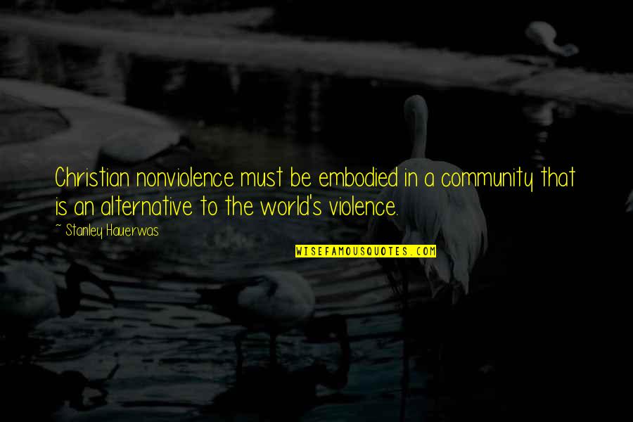 Hauerwas Stanley Quotes By Stanley Hauerwas: Christian nonviolence must be embodied in a community