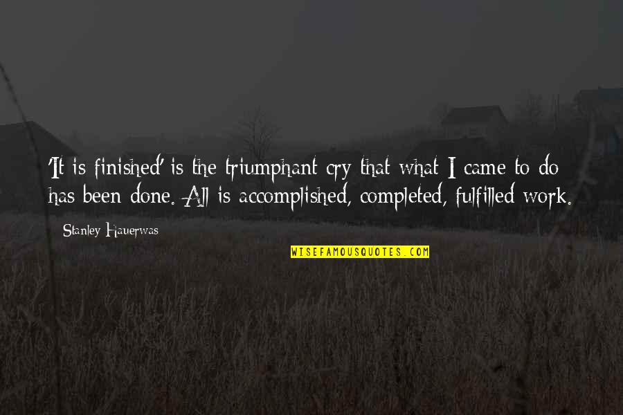Hauerwas Stanley Quotes By Stanley Hauerwas: 'It is finished' is the triumphant cry that Hauerwas Stanley Quotes By Stanley Hauerwas: 'It is finished' is the triumphant cry that