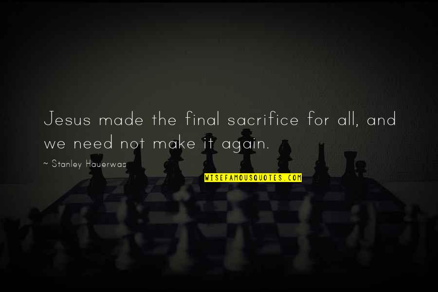 Hauerwas Stanley Quotes By Stanley Hauerwas: Jesus made the final sacrifice for all, and Hauerwas Stanley Quotes By Stanley Hauerwas: Jesus made the final sacrifice for all, and