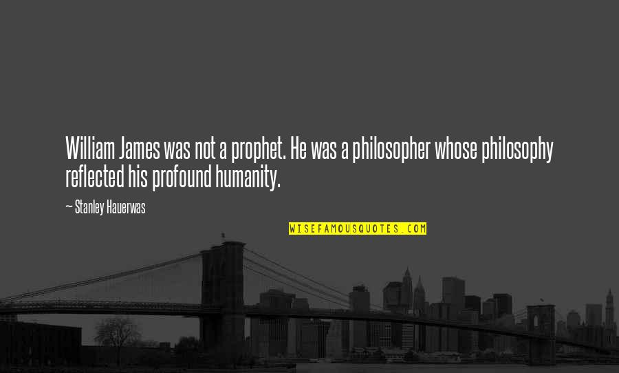 Hauerwas Stanley Quotes By Stanley Hauerwas: William James was not a prophet. He was Hauerwas Stanley Quotes By Stanley Hauerwas: William James was not a prophet. He was