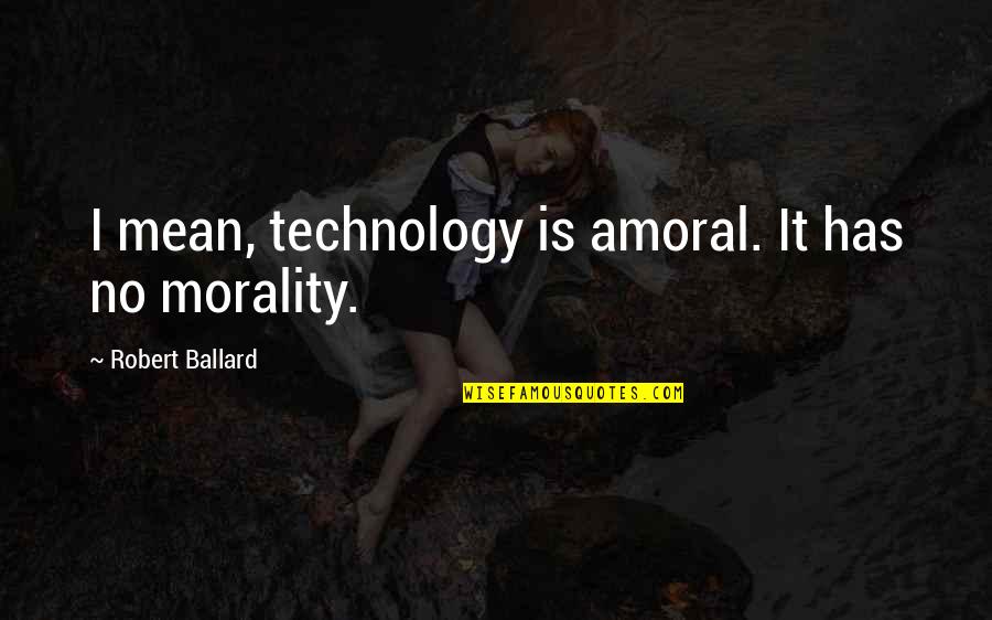 Haufler And Associates Quotes By Robert Ballard: I mean, technology is amoral. It has no Haufler And Associates Quotes By Robert Ballard: I mean, technology is amoral. It has no