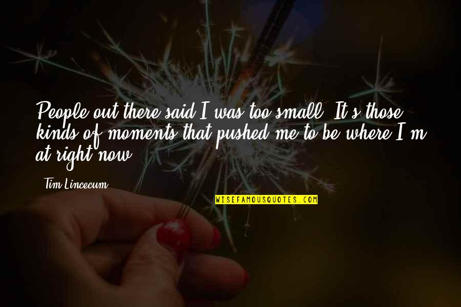 Haufler And Associates Quotes By Tim Lincecum: People out there said I was too small. Haufler And Associates Quotes By Tim Lincecum: People out there said I was too small.