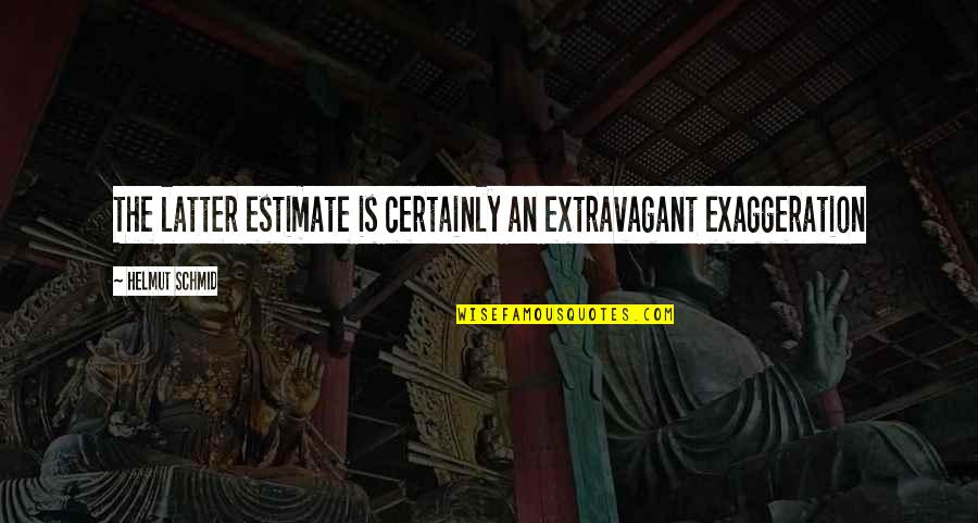 Haughians Quotes By Helmut Schmid: The latter estimate is certainly an extravagant exaggeration