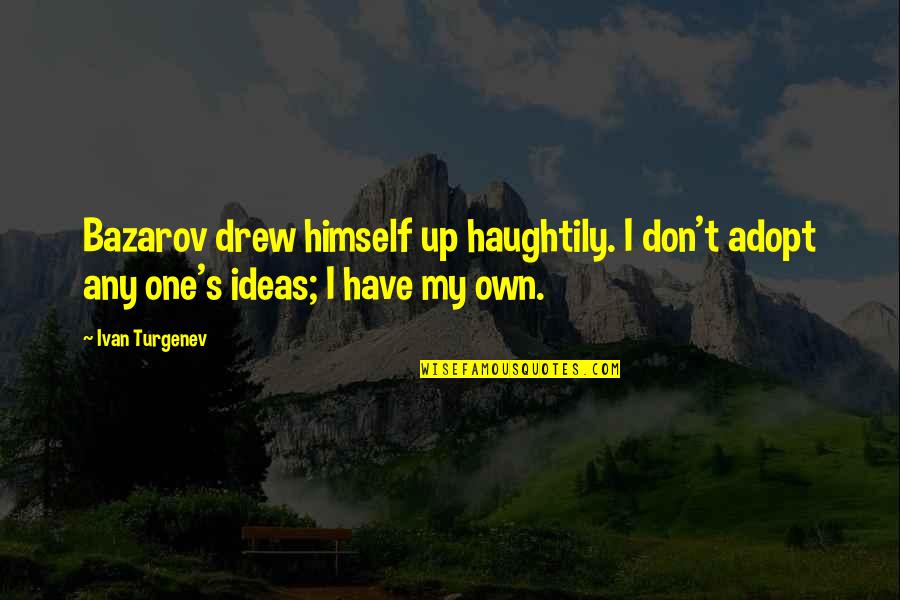 Haughtily Quotes By Ivan Turgenev: Bazarov drew himself up haughtily. I don't adopt