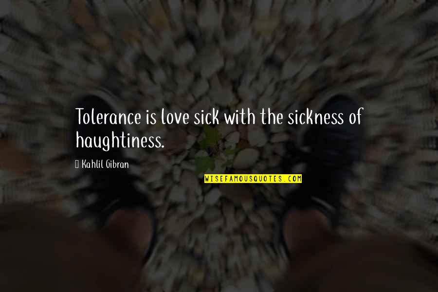 Haughtiness Quotes By Kahlil Gibran: Tolerance is love sick with the sickness of