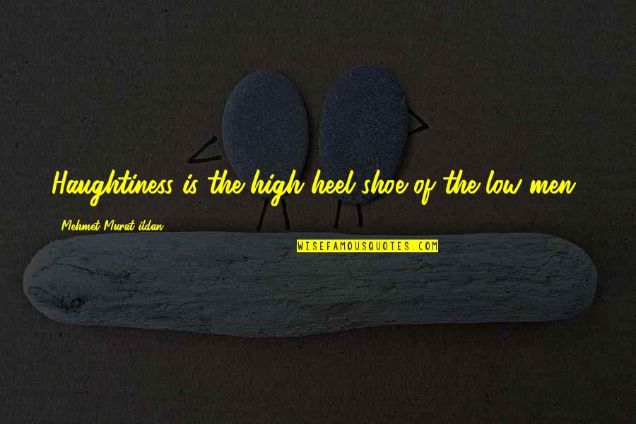 Haughtiness Quotes By Mehmet Murat Ildan: Haughtiness is the high heel shoe of the