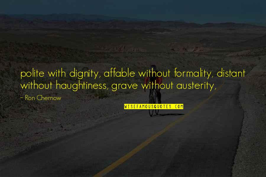 Haughtiness Quotes By Ron Chernow: polite with dignity, affable without formality, distant without