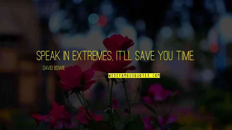 Haughty Attitude Quotes By David Bowie: Speak in extremes, it'll save you time.