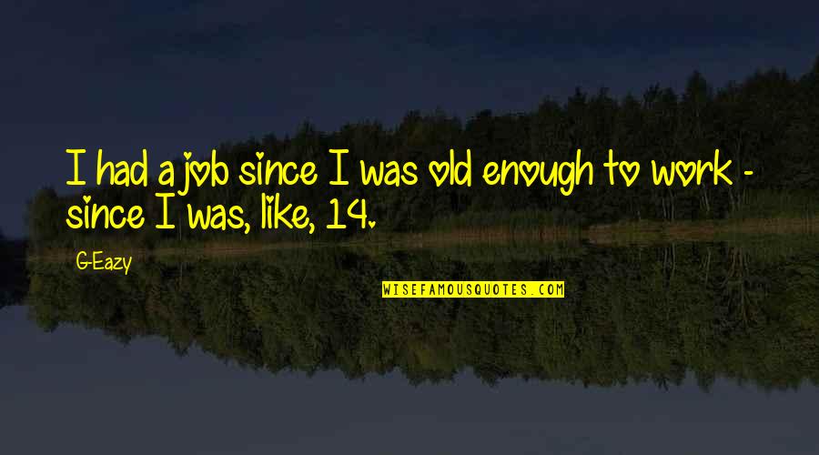 Haughty Thinkexist Quotes By G-Eazy: I had a job since I was old