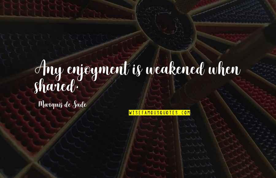 Haukeligrend Quotes By Marquis De Sade: Any enjoyment is weakened when shared. Haukeligrend Quotes By Marquis De Sade: Any enjoyment is weakened when shared.