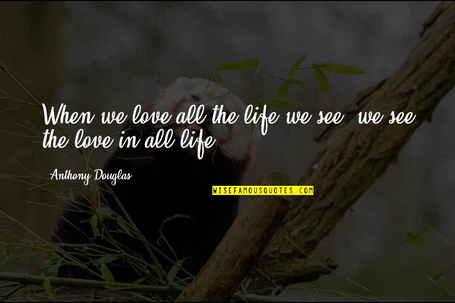 Haukipudas Quotes By Anthony Douglas: When we love all the life we see, Haukipudas Quotes By Anthony Douglas: When we love all the life we see,