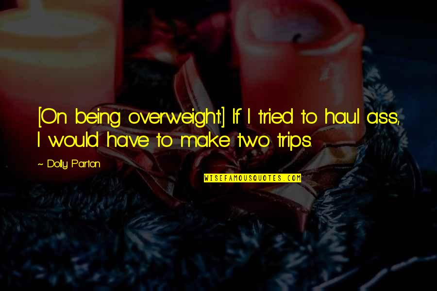 Haul Quotes By Dolly Parton: [On being overweight:] If I tried to haul