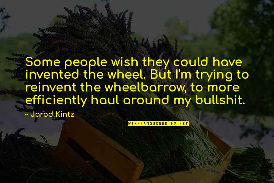 Haul Quotes By Jarod Kintz: Some people wish they could have invented the