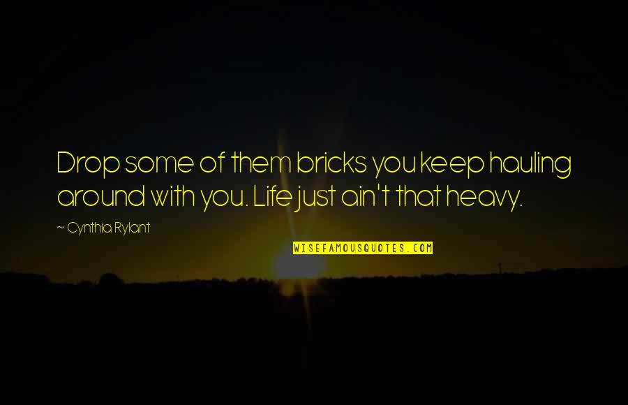 Hauling Quotes By Cynthia Rylant: Drop some of them bricks you keep hauling Hauling Quotes By Cynthia Rylant: Drop some of them bricks you keep hauling