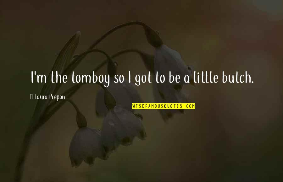 Hauling Quotes By Laura Prepon: I'm the tomboy so I got to be