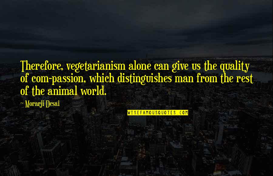 Hauly Quotes By Morarji Desai: Therefore, vegetarianism alone can give us the quality Hauly Quotes By Morarji Desai: Therefore, vegetarianism alone can give us the quality
