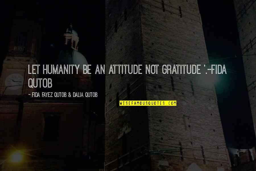 Haunani Asing Quotes By Fida Fayez Qutob & Dalia Qutob: Let humanity be an attitude not gratitude '.-Fida