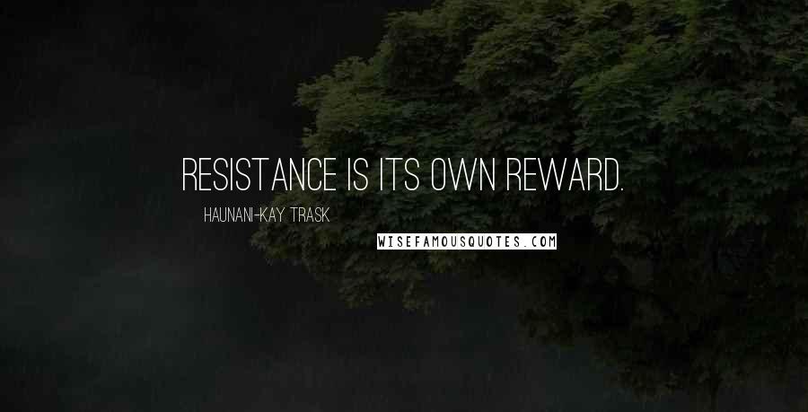 Haunani-Kay Trask quotes: Resistance is its own reward.