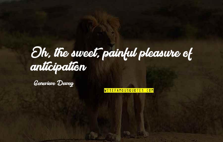 Haunch Quotes By Genevieve Dewey: Oh, the sweet, painful pleasure of anticipation!