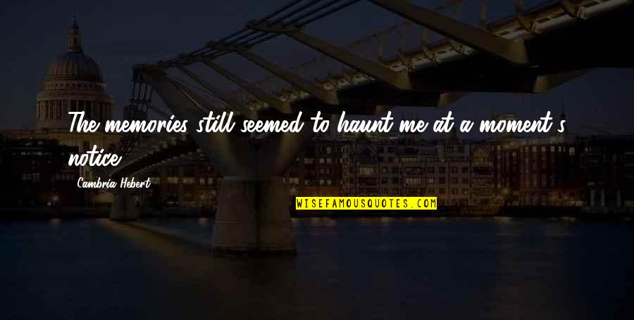 Haunt Me Quotes By Cambria Hebert: The memories still seemed to haunt me at