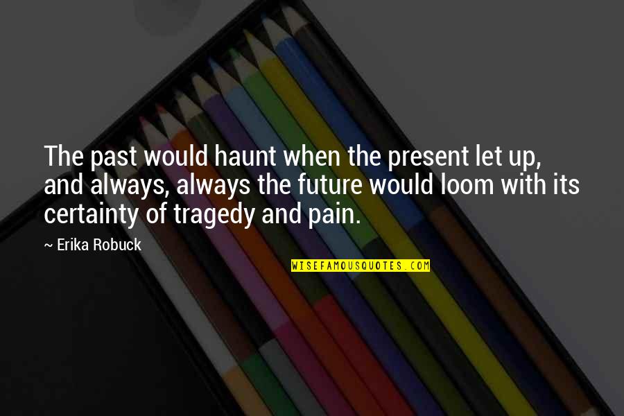 Haunt Me Quotes By Erika Robuck: The past would haunt when the present let