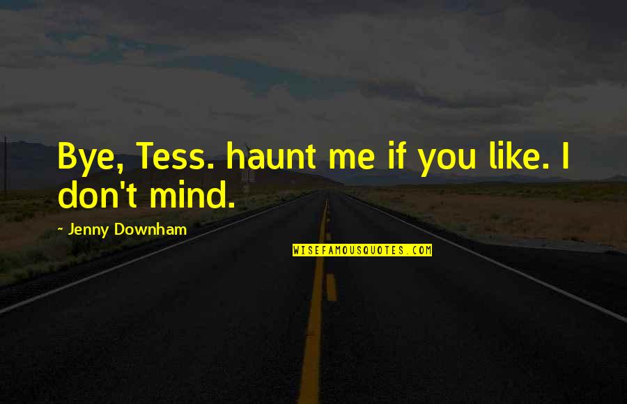 Haunt Me Quotes By Jenny Downham: Bye, Tess. haunt me if you like. I Haunt Me Quotes By Jenny Downham: Bye, Tess. haunt me if you like. I