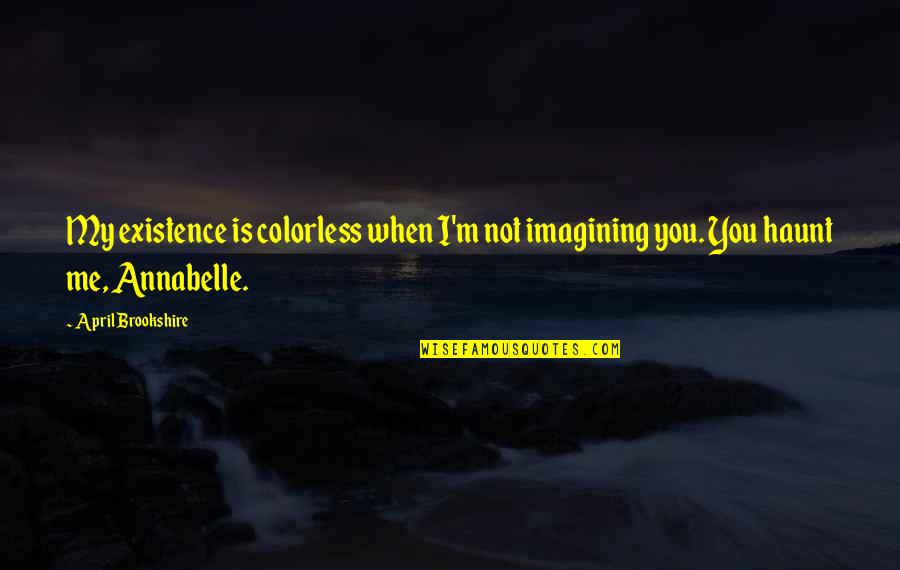 Haunt Quotes By April Brookshire: My existence is colorless when I'm not imagining
