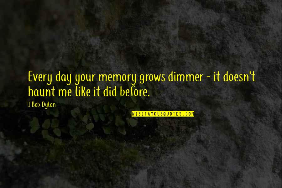 Haunt Quotes By Bob Dylan: Every day your memory grows dimmer - it