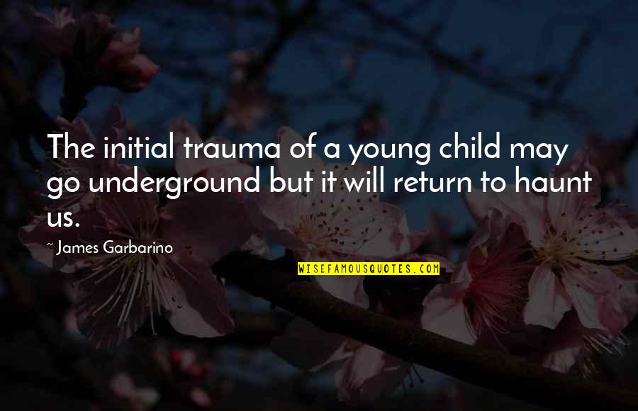 Haunt Quotes By James Garbarino: The initial trauma of a young child may