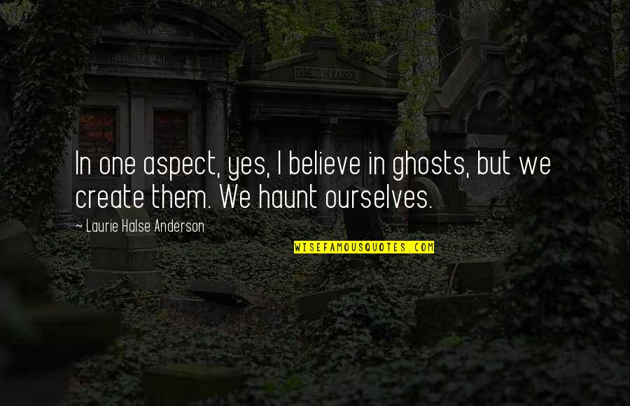 Haunt Quotes By Laurie Halse Anderson: In one aspect, yes, I believe in ghosts,