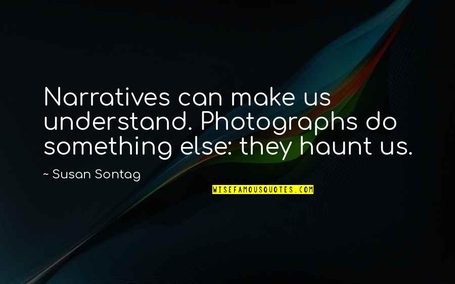 Haunt Quotes By Susan Sontag: Narratives can make us understand. Photographs do something