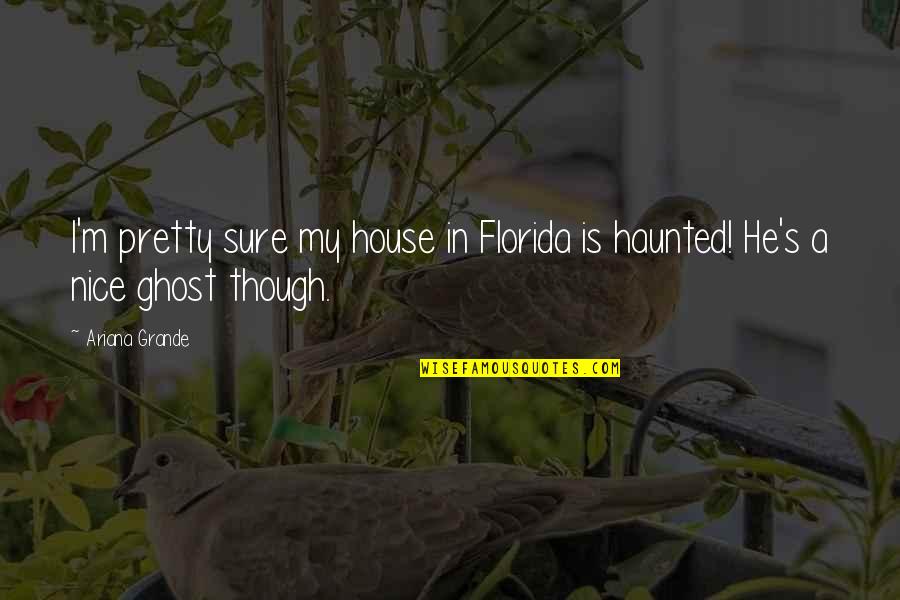 Haunted House Quotes By Ariana Grande: I'm pretty sure my house in Florida is