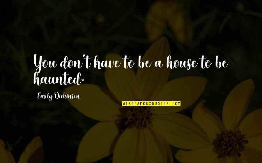 Haunted House Quotes By Emily Dickinson: You don't have to be a house to