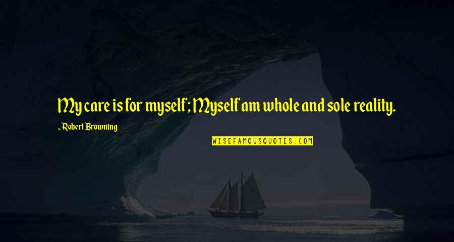 Haunted Quotes And Quotes By Robert Browning: My care is for myself; Myself am whole Haunted Quotes And Quotes By Robert Browning: My care is for myself; Myself am whole