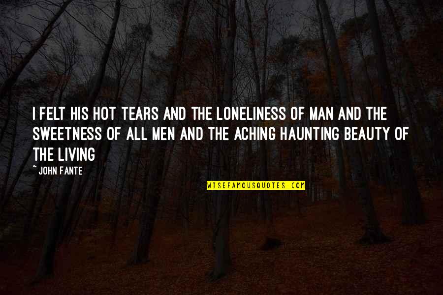 Haunting Beauty Quotes By John Fante: I felt his hot tears and the loneliness