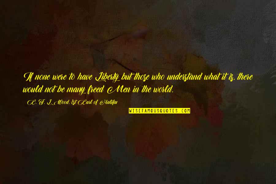 Haunting Grounds Quotes By E. F. L. Wood, 1st Earl Of Halifax: If none were to have Liberty but those Haunting Grounds Quotes By E. F. L. Wood, 1st Earl Of Halifax: If none were to have Liberty but those