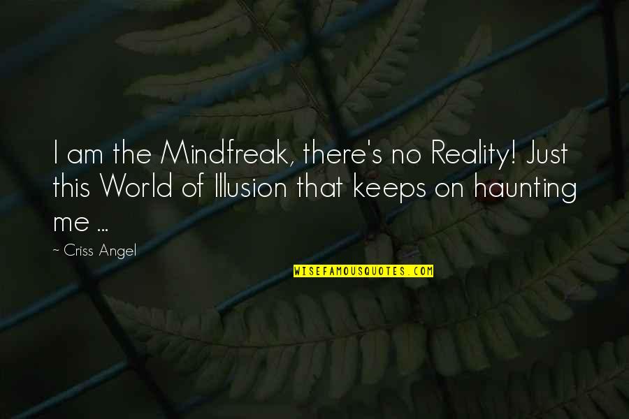 Haunting Me Quotes By Criss Angel: I am the Mindfreak, there's no Reality! Just