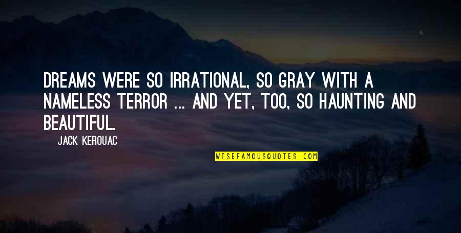 Haunting My Dreams Quotes By Jack Kerouac: Dreams were so irrational, so gray with a Haunting My Dreams Quotes By Jack Kerouac: Dreams were so irrational, so gray with a