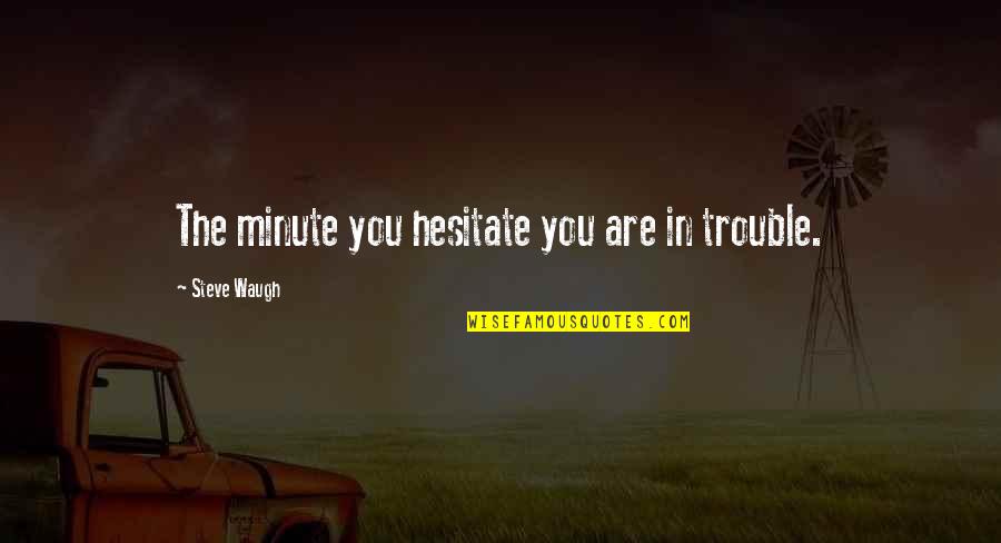 Haunting Thoughts Quotes By Steve Waugh: The minute you hesitate you are in trouble.