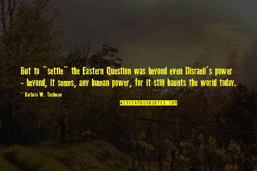 Haunts Quotes By Barbara W. Tuchman: But to "settle" the Eastern Question was beyond Haunts Quotes By Barbara W. Tuchman: But to "settle" the Eastern Question was beyond