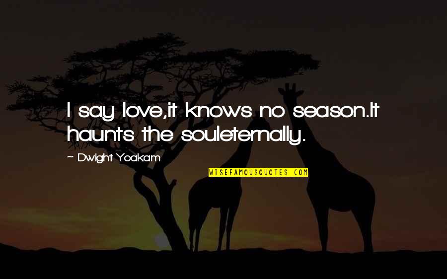 Haunts Quotes By Dwight Yoakam: I say love,it knows no season.It haunts the Haunts Quotes By Dwight Yoakam: I say love,it knows no season.It haunts the