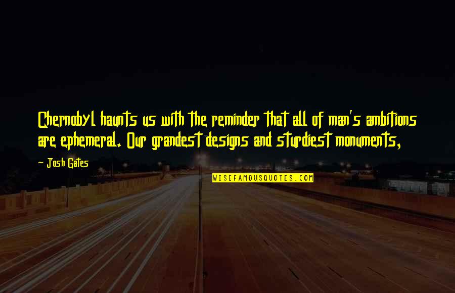 Haunts Quotes By Josh Gates: Chernobyl haunts us with the reminder that all Haunts Quotes By Josh Gates: Chernobyl haunts us with the reminder that all