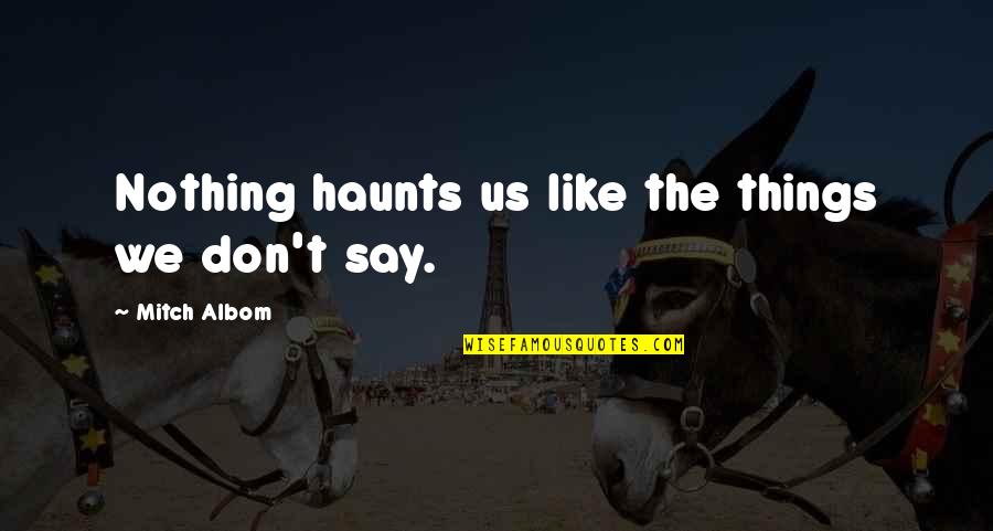 Haunts Quotes By Mitch Albom: Nothing haunts us like the things we don't Haunts Quotes By Mitch Albom: Nothing haunts us like the things we don't