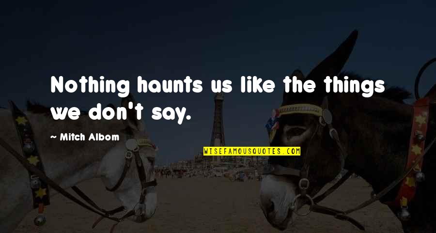 Haunts Quotes By Mitch Albom: Nothing haunts us like the things we don't