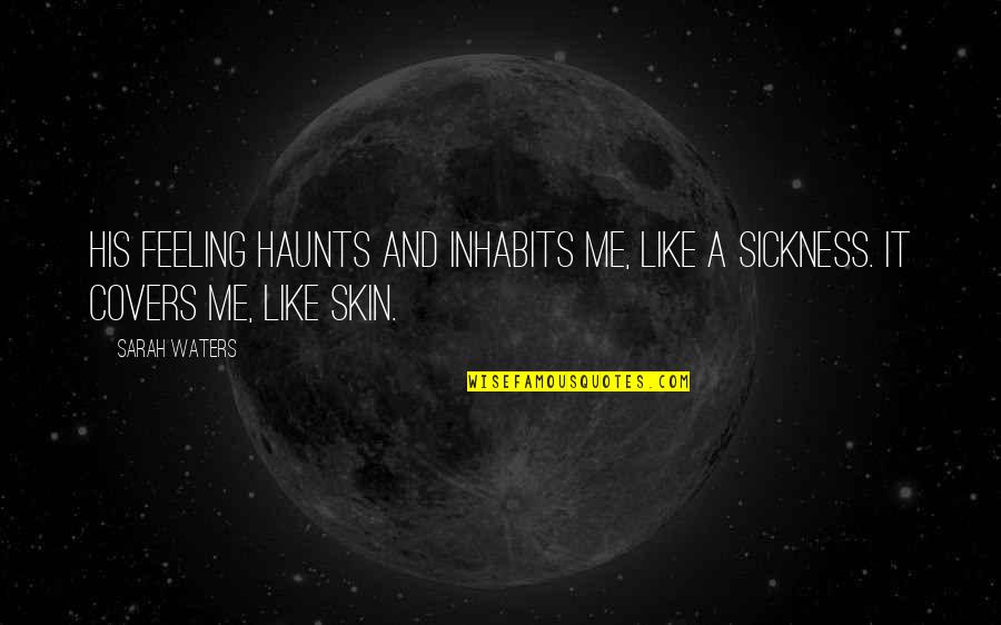 Haunts Quotes By Sarah Waters: His feeling haunts and inhabits me, like a