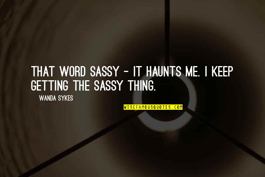 Haunts Quotes By Wanda Sykes: That word sassy - it haunts me. I