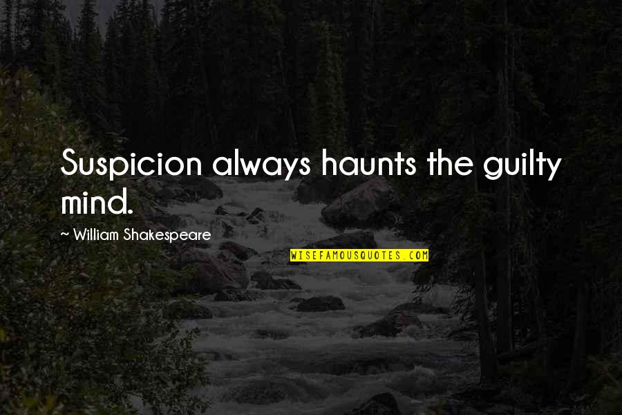 Haunts Quotes By William Shakespeare: Suspicion always haunts the guilty mind.