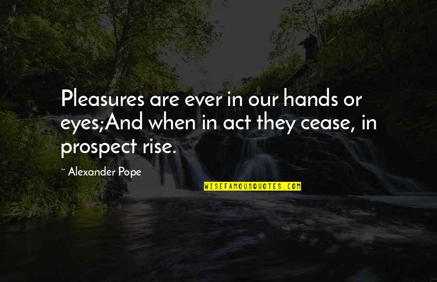 Hauntsi Quotes By Alexander Pope: Pleasures are ever in our hands or eyes;And