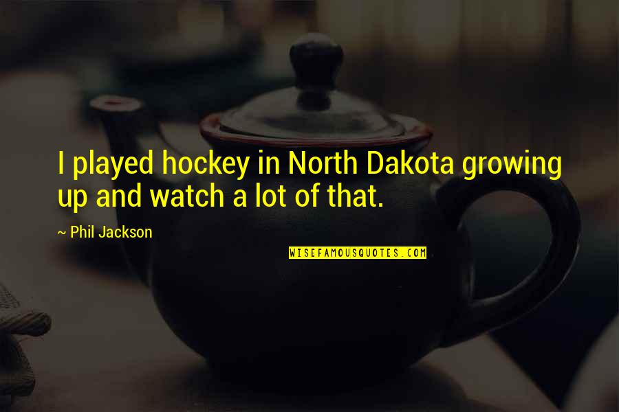 Hauoli Cafe Quotes By Phil Jackson: I played hockey in North Dakota growing up